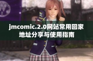 jmcomic.2.0网站常用回家地址分享与使用指南