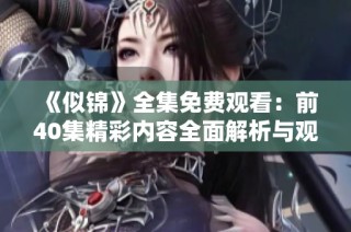 《似锦》全集免费观看：前40集精彩内容全面解析与观看指南