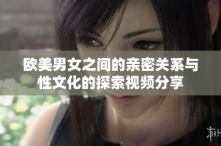 欧美男女之间的亲密关系与性文化的探索视频分享
