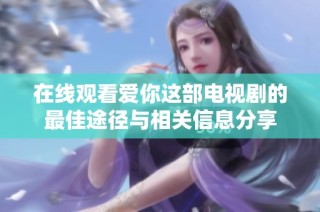 在线观看爱你这部电视剧的最佳途径与相关信息分享