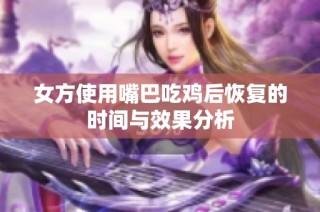 女方使用嘴巴吃鸡后恢复的时间与效果分析