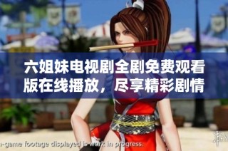 六姐妹电视剧全剧免费观看版在线播放，尽享精彩剧情与动人故事