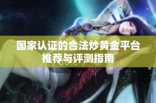 国家认证的合法炒黄金平台推荐与评测指南