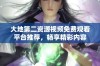 大地第二资源视频免费观看平台推荐，畅享精彩内容