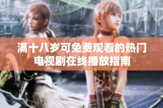 满十八岁可免费观看的热门电视剧在线播放指南