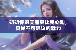 妈妈你的美丽真让我心动，真是不可思议的魅力