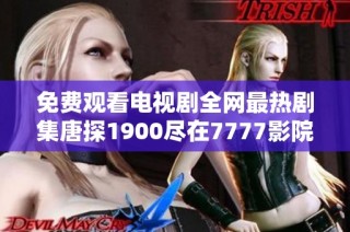 免费观看电视剧全网最热剧集唐探1900尽在7777影院平台上
