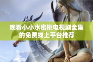 观看小小水蜜桃电视剧全集的免费线上平台推荐