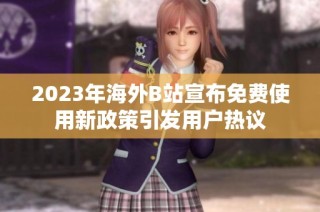 2023年海外B站宣布免费使用新政策引发用户热议