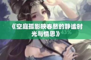 《空庭孤影映春愁的静谧时光与情思》
