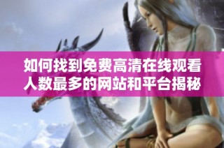 如何找到免费高清在线观看人数最多的网站和平台揭秘