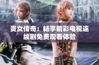 贵女传奇：畅享精彩电视连续剧免费观看体验