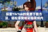 探索TikTok的免费下载方法，轻松享受精彩短视频内容