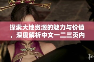 探索大地资源的魅力与价值，深度解析中文一二三页内容