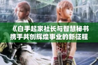《白手起家社长与智慧秘书携手共创辉煌事业的新征程》