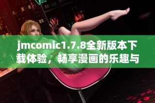 jmcomic1.7.8全新版本下载体验，畅享漫画的乐趣与精彩内容