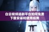白云视频追剧平台如何免费下载安装和使用指南