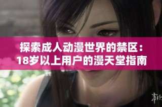 探索成人动漫世界的禁区：18岁以上用户的漫天堂指南