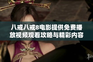 八戒八戒8电影提供免费播放视频观看攻略与精彩内容介绍
