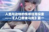 人类与动物的情感纽带探索——《人口兽猪马狗》第一集全解读
