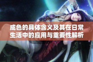 成色的具体含义及其在日常生活中的应用与重要性解析