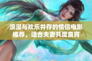 浪漫与欢乐并存的情侣电影推荐，适合夫妻共度良宵