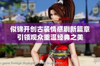 似锦开创古装情感剧新篇章引领观众重温经典之美
