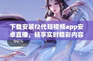 下载安装f2代短视频app安卓直播，畅享实时精彩内容