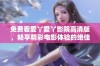 免费看爱丫爱丫影院高清版，畅享精彩电影体验的绝佳选择