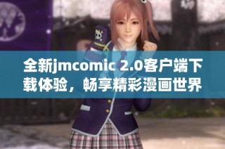 全新jmcomic 2.0客户端下载体验，畅享精彩漫画世界的每一刻