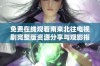 免费在线观看南来北往电视剧完整版资源分享与观影指南