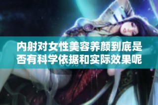 内射对女性美容养颜到底是否有科学依据和实际效果呢