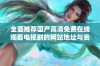 全面推荐国产高清免费在线观看电视剧的网站地址与资源汇总