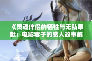 《灵魂伴侣的牺牲与无私奉献：电影妻子的感人故事解析》