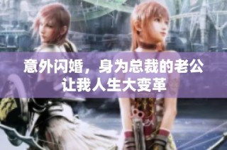 意外闪婚，身为总裁的老公让我人生大变革