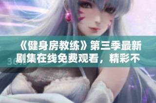 《健身房教练》第三季最新剧集在线免费观看，精彩不容错过！