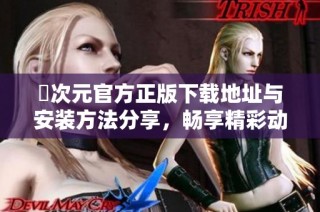 囧次元官方正版下载地址与安装方法分享，畅享精彩动漫内容