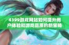 4399游戏网站如何提升用户体验和游戏品质的新策略解析