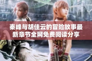 秦峰与胡佳云的冒险故事最新章节全网免费阅读分享