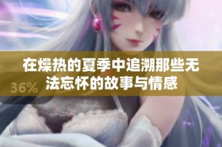 在燥热的夏季中追溯那些无法忘怀的故事与情感