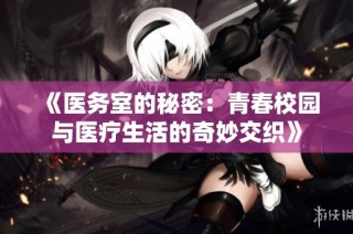 《医务室的秘密：青春校园与医疗生活的奇妙交织》