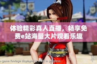 体验精彩真人直播，畅享免费e站海量大片观看乐趣