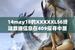 14may18的XXXXXL56终端数据信息在409探寻中展开
