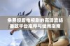 免费观看电视剧的高清流畅播放平台推荐与使用指南