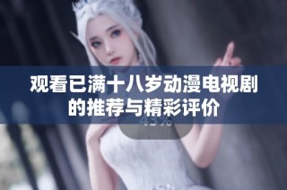 观看已满十八岁动漫电视剧的推荐与精彩评价