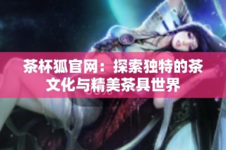 茶杯狐官网：探索独特的茶文化与精美茶具世界
