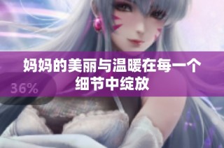 妈妈的美丽与温暖在每一个细节中绽放