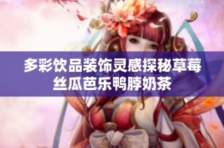 多彩饮品装饰灵感探秘草莓丝瓜芭乐鸭脖奶茶
