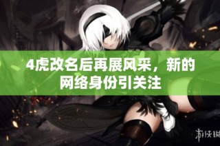 4虎改名后再展风采，新的网络身份引关注