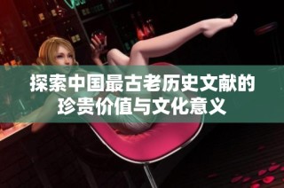 探索中国最古老历史文献的珍贵价值与文化意义